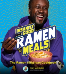 Insanely Good Ramen Meals : The Ramen King Ivan Cookbook