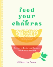 Feed Your Chakras : Recipes to Restore & Balance Your Energy Centers