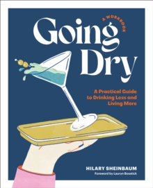 Going Dry: A Workbook : A Practical Guide to Drinking Less and Living More