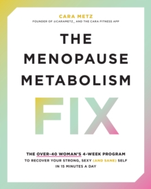 The Menopause Metabolism Fix : The Over-40 Womans 4-Week Program to Recover Your Strong, Sexy (and Sane) Self in 15 Minutes a Day