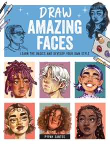 Draw Amazing Faces : Learn the Basics and Develop Your Own Style