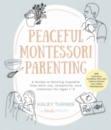 Peaceful Montessori Parenting : A Guide to Raising Capable Kids with Joy, Simplicity, and Intention for Ages 16; With Conscious Activities, DIYs, and Tools to Nurture Your Childs Development