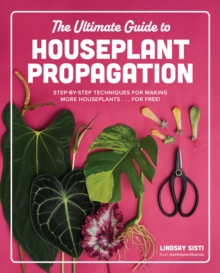 The Ultimate Guide to Houseplant Propagation : Step-by-Step Techniques for Making More Houseplants . . . for Free!