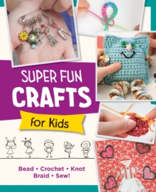 Super Fun Crafts for Kids : Bead, Crochet, Knot, Braid, Sew!