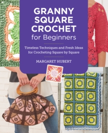 Granny Square Crochet for Beginners : Timeless Techniques and Fresh Ideas for Crocheting Square by Square