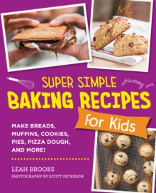 Super Simple Baking Recipes for Kids : Make Breads, Muffins, Cookies, Pies, Pizza Dough, and More!