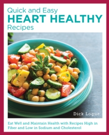 Quick And Easy Heart Healthy Recipes : Eat Well And Maintain Health With Recipes High In Fiber And Lower In Sodium And Cholesterol