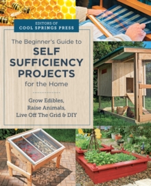 Beginner's Guide to Self Sufficiency Projects for the Home : Grow Edibles, Raise Animals, Live Off The Grid & DIY