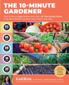 The 10-Minute Gardener : How to Have a Veggie Garden and a Life85 Time-Saving Tactics to be More Efficient and Grow More Food in Less Time