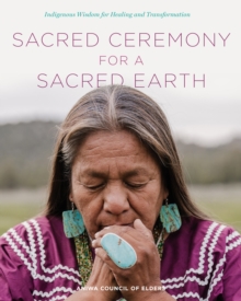 Sacred Ceremony for a Sacred Earth : Indigenous Wisdom for Healing and Transformation