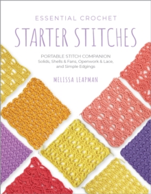 Essential Crochet Starter Stitches : Portable Stitch Companion: Solids, Shells & Fans, Openwork & Lace, and Simple Edgings Volume 1