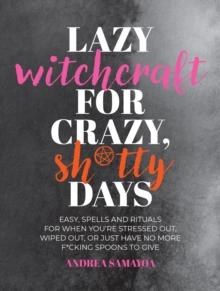 Lazy Witchcraft for Crazy, Sh*tty Days : Easy Spells and Rituals for When Youre Stressed Out, Wiped Out, or Just Have No More Spoons to Give