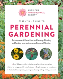 American Horticultural Society Essential Guide To Perennial Gardening : Techniques And Know-How For Planning, Planting, And Tending Low-Maintenance Perennial Plantings