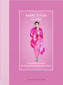 Harry Styles Is Life : A Superfan's Guide to All Things We Love about Harry Styles