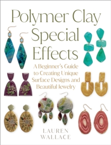 Polymer Clay Special Effects : A Beginners Guide to Creating Unique Surface Designs and Beautiful Jewelry