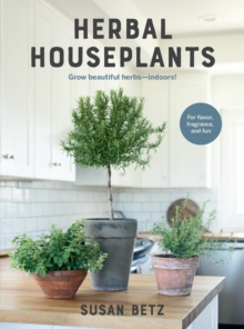 Herbal Houseplants : Grow Beautiful Herbs - Indoors! for Flavor, Fragrance, and Fun