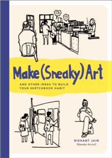 Make (Sneaky) Art : and other ideas to build your sketchbook habit