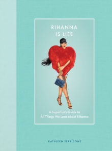 Rihanna Is Life : A Superfans Guide to All Things We Love about Rihanna