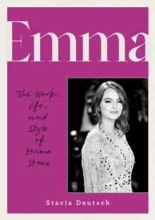 Emma : The Work, Life, and Style of Emma Stone