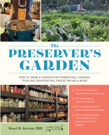 The Preserver's Garden : How to Grow a Garden for Fermenting, Canning, Pickling, Dehydrating, Freeze Drying, and More