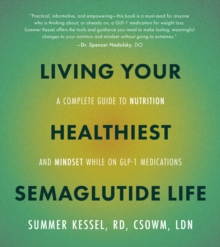 Living Your Healthiest Semaglutide Life : A Complete Guide to Nutrition and Mindset While on GLP-1 Medications