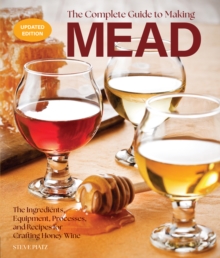 The Complete Guide to Making Mead, Updated Edition : The Ingredients, Equipment, Processes, and Recipes for Crafting Honey Wine