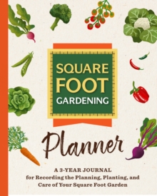 The Square Foot Gardening Planner : A 3-year Journal for Recording the Planning, Planting, and Care of Your Square Foot Garden