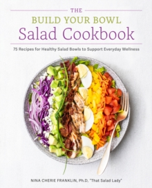 The Build Your Bowl Salad Cookbook : 75 Recipes for Healthy Salad Bowls to Support Everyday Wellness
