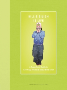 Billie Eilish Is Life : A Superfans Guide to All Things We Love about Billie Eilish