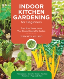 Indoor Kitchen Gardening For Beginners : Turn Your Home Into A Year-round Vegetable Garden - Microgreens - Sprouts - Herbs - Potatoes - Tomatoes - Peppers & More