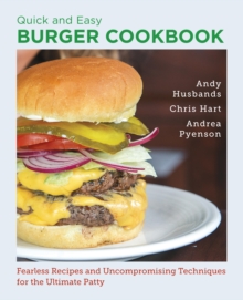 Quick and Easy Burger Cookbook : Fearless Recipes and Uncompromising Techniques for the Ultimate Patty