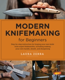 Modern Knifemaking for Beginners : Step-By-Step Instruction for Forging Your Own Knife from Expert Bladesmiths, Including Making Your Own Handle, Sheath, and Sharpening