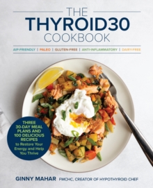 The THYROID30 Cookbook : Three 30-Day Meal Plans and 100 Delicious Recipes to Restore Your Energy and Help You Thrive