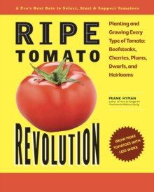 Ripe Tomato Revolution : Planting and Growing Every Type of Tomato: Beefsteaks, Cherries, Plums, Dwarfs, and Heirlooms