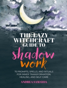 The Lazy Witchcraft Guide to Shadow Work : 75 Prompts, Spells, and Rituals for Inner Transformation, Healing, and Self-Care