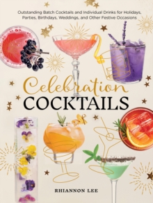 Celebration Cocktails : Outstanding Batch Cocktails and Individual Drinks for Holidays, Parties, Birthdays, Weddings, and Other Festive Occasions