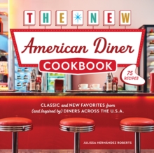 The New American Diner Cookbook : Classic and New Favorites from (and Inspired by) Diners across the U.S.A.  75 Recipes