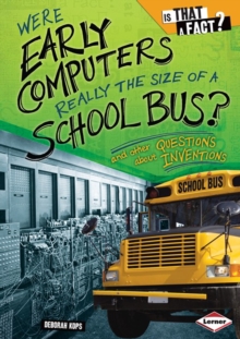 Were Early Computers Really the Size of a School Bus? : And Other Questions about Inventions