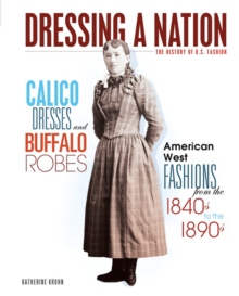 Calico Dresses and Buffalo Robes : American West Fashions from the 1840s to the 1890s