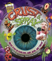 Crust & Spray : Gross Stuff in Your Eyes, Ears, Nose, and Throat