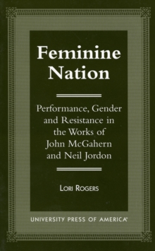 Feminine Nation : Performance, Gender and Resistance in the Works of John McGahern and Neil Jordan