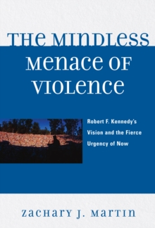 Mindless Menace of Violence : Robert F. Kennedy's Vision and the Fierce Urgency of Now