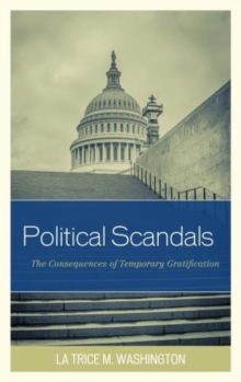 Political Scandals : The Consequences of Temporary Gratification, Hardback Book Political Scandals : The Consequences of Temporary Gratification, Hardback Book