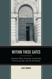 Within These Gates : Academic Work, Academic Leadership, University Life, and the Presidency