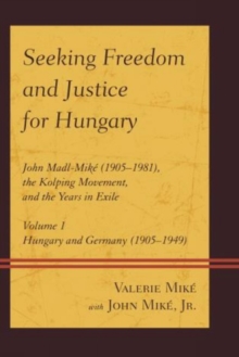 Seeking Freedom and Justice for Hungary : John Madl-Mike (1905-1981), the Kolping Movement, and the Years in Exile, Hardback Book Seeking Freedom and Justice for Hungary : John Madl-Mike (1905-1981), the Kolping Movement, and the Years in Exile, Hardback Book