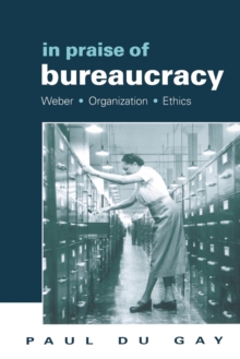 In Praise of Bureaucracy : Weber - Organization - Ethics, Paperback / softback Book In Praise of Bureaucracy : Weber - Organization - Ethics, Paperback / softback Book