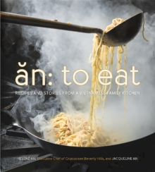 An: To Eat : Recipes and Stories from a Vietnamese Family Kitchen, Hardback Book An: To Eat : Recipes and Stories from a Vietnamese Family Kitchen, Hardback Book