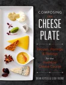 Composing the Cheese Plate : Recipes, Pairings, and Platings for the Inventive Cheese Course, Hardback Book Composing the Cheese Plate : Recipes, Pairings, and Platings for the Inventive Cheese Course, Hardback Book