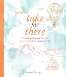 Take Me There : Dream, Draw, and Design Your Perfect Adventure, Mixed media product Book Take Me There : Dream, Draw, and Design Your Perfect Adventure, Mixed media product Book