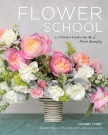 Flower School : A Practical Guide to the Art of Flower Arranging